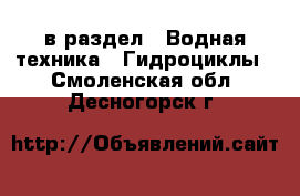  в раздел : Водная техника » Гидроциклы . Смоленская обл.,Десногорск г.